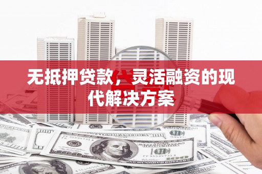 开县无抵押贷款，灵活融资的现代解决方案