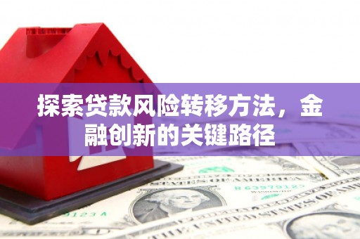 开县探索贷款风险转移方法，金融创新的关键路径