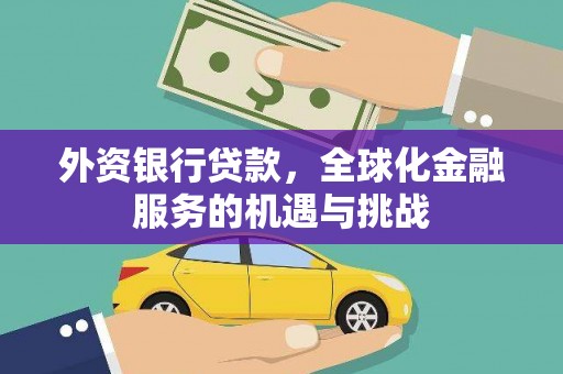开县外资银行贷款，全球化金融服务的机遇与挑战