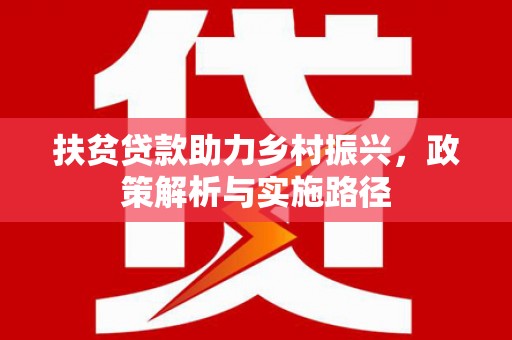 开县扶贫贷款助力乡村振兴，政策解析与实施路径