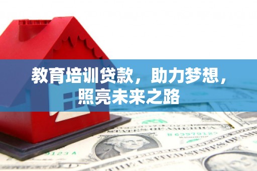 开县教育培训贷款，助力梦想，照亮未来之路