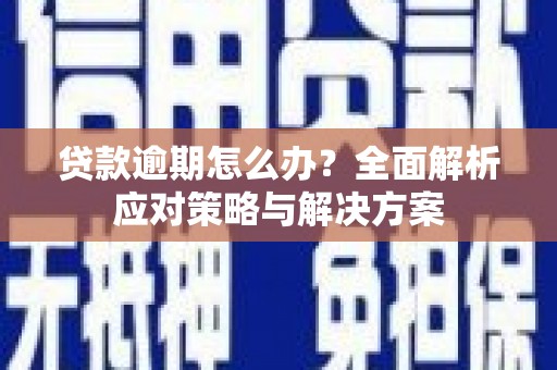 开县贷款逾期怎么办？全面解析应对策略与解决方案