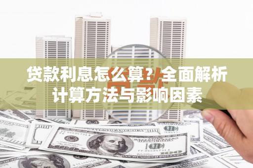 开县贷款利息怎么算？全面解析计算方法与影响因素