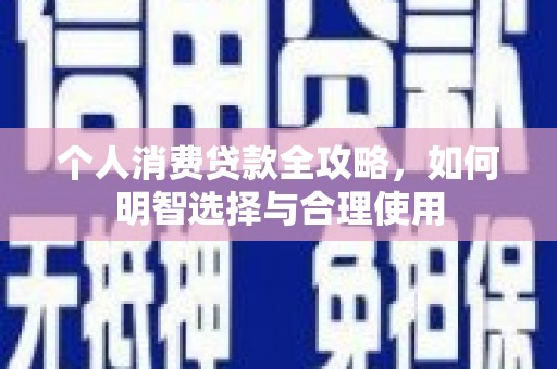 开县个人消费贷款全攻略，如何明智选择与合理使用