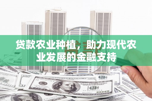 开县贷款农业种植，助力现代农业发展的金融支持