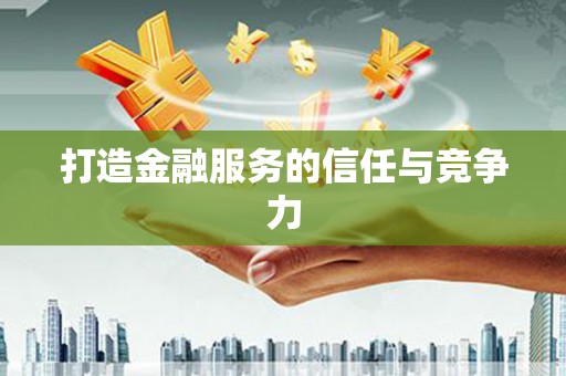 开县打造金融服务的信任与竞争力