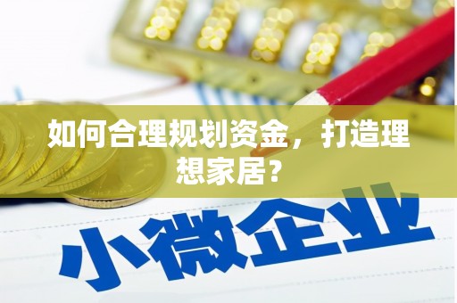 开县如何合理规划资金，打造理想家居？