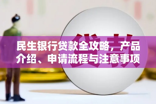 开县民生银行贷款全攻略，产品介绍、申请流程与注意事项